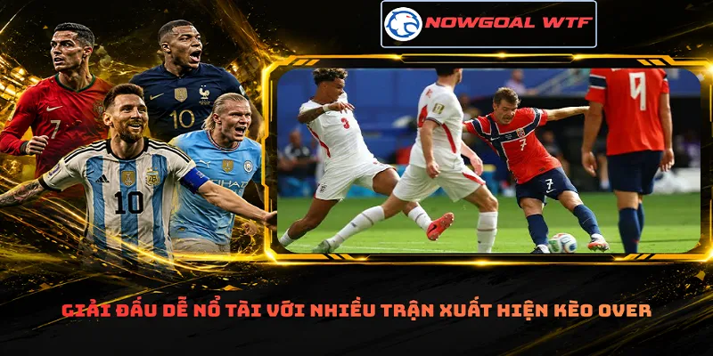Giải đấu dễ nổ tài với nhiều trận xuất hiện kèo Over