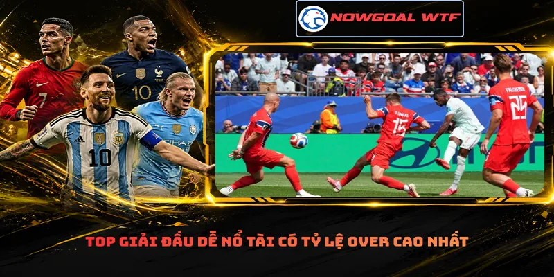 Top giải đấu dễ nổ tài có tỷ lệ Over cao nhất