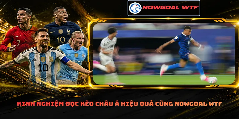 Kinh nghiệm đọc kèo châu Á hiệu quả cùng Nowgoal Wtf