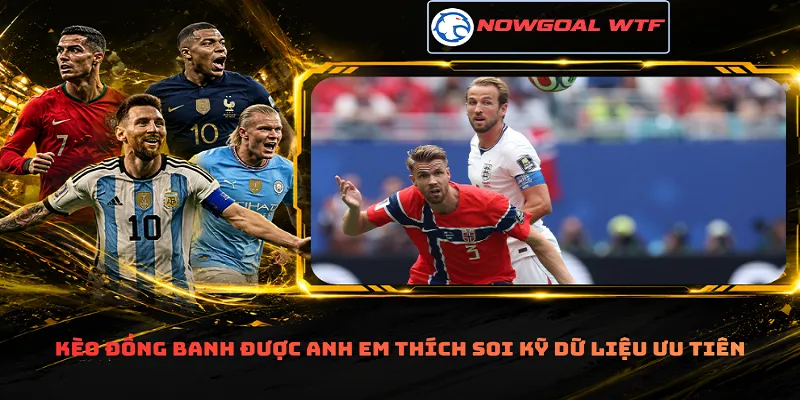 Kèo đồng banh được anh em thích soi kỹ dữ liệu ưu tiên