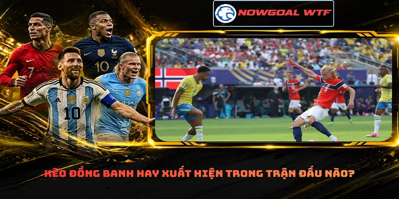 Kèo đồng banh hay xuất hiện trong trận đấu nào?