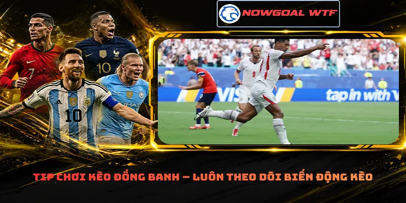 Tip chơi kèo đồng banh – Luôn theo dõi biến động kèo