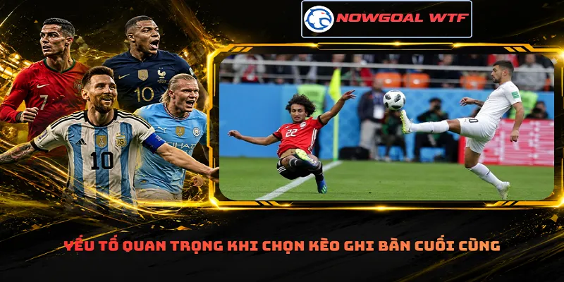 Yếu tố quan trọng khi chọn kèo ghi bàn cuối cùng