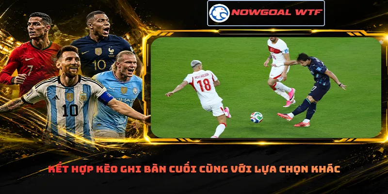 Kết hợp kèo ghi bàn cuối cùng với lựa chọn khác