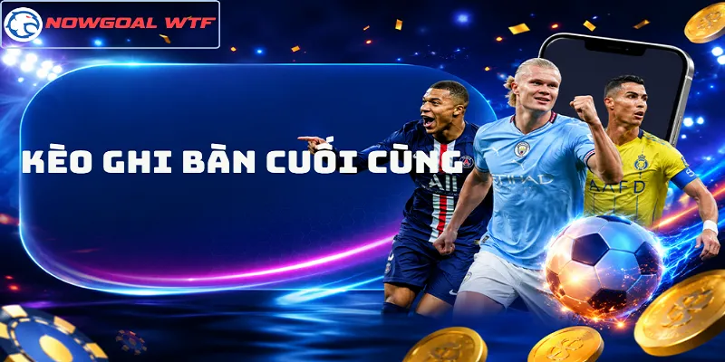 Kèo Ghi Bàn Cuối Cùng - Cách Chọn Đội Chốt Hạ Trận Đấu