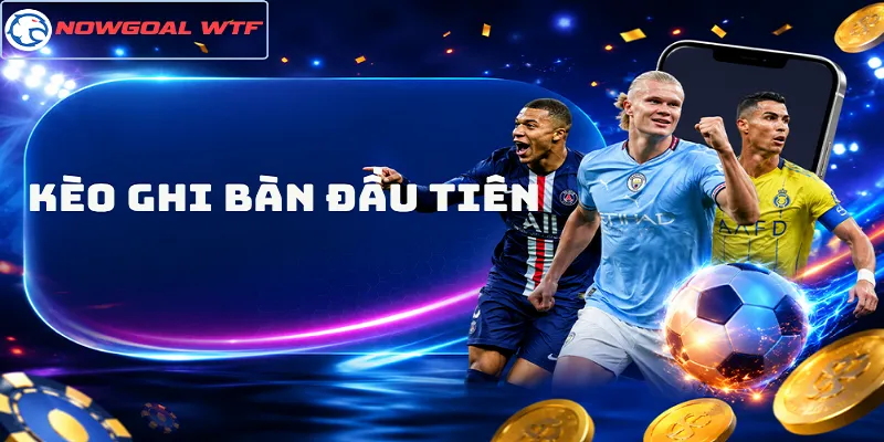 Kèo Ghi Bàn Đầu Tiên Là Gì? Cách Chọn Đội Mở Tỷ Số