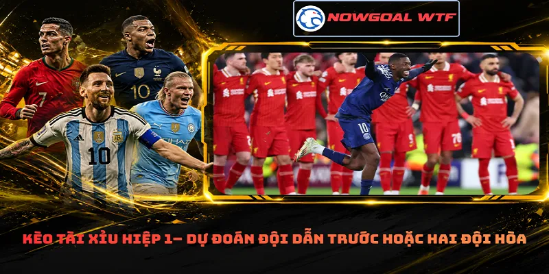 Kèo tài xỉu hiệp 1– Dự đoán đội dẫn trước hoặc hai đội hòa