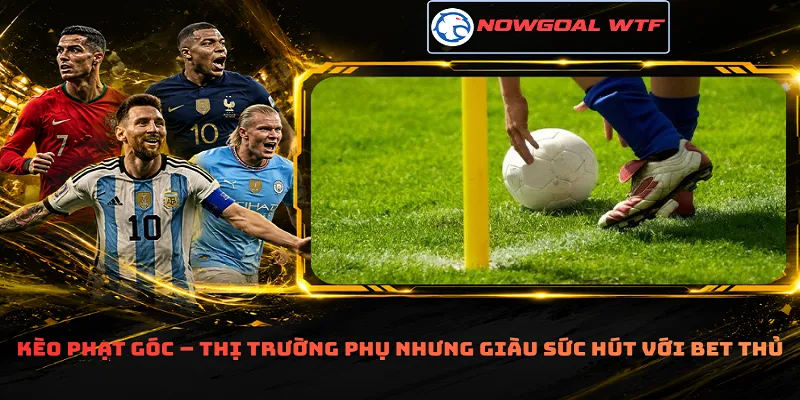 Kèo phạt góc – Thị trường phụ nhưng giàu sức hút với bet thủ