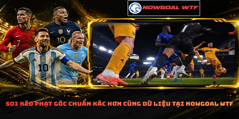 Soi kèo phạt góc chuẩn xác hơn cùng dữ liệu tại Nowgoal Wtf
