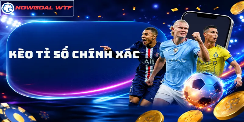 Kèo Tỉ Số Chính Xác – Đọc Trận Đấu, Chọn Đúng Kịch Bản