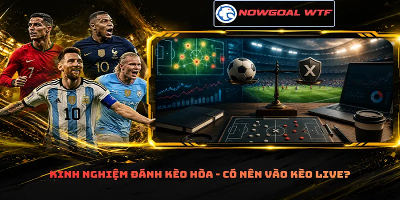 Kinh nghiệm đánh kèo hòa - Có nên vào kèo live?