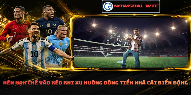 Nên hạn chế vào kèo khi xu hướng dòng tiền nhà cái biến động