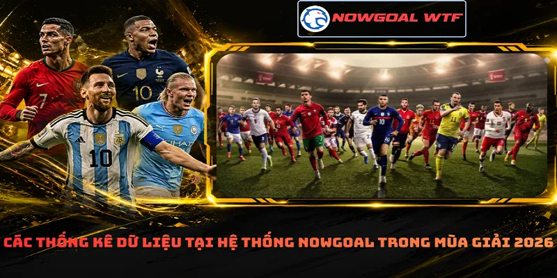 Các thống kê dữ liệu tại hệ thống Nowgoal trong mùa giải 2026