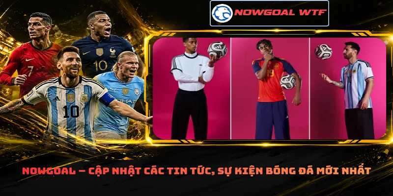 Nowgoal – Cập nhật các tin tức, sự kiện bóng đá mới nhất