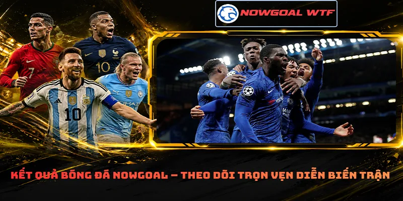 Kết quả bóng đá Nowgoal – Theo dõi trọn vẹn diễn biến trận
