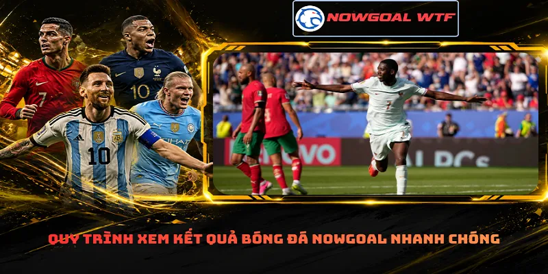 Quy trình xem kết quả bóng đá Nowgoal nhanh chóng