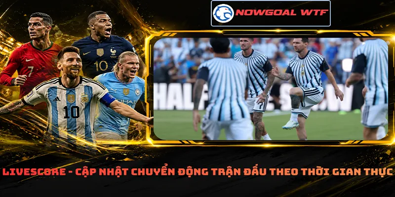 Livescore - Cập nhật chuyển động trận đấu theo thời gian thực