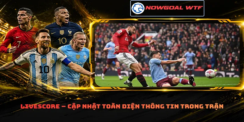 Livescore – Cập nhật toàn diện thông tin trong trận