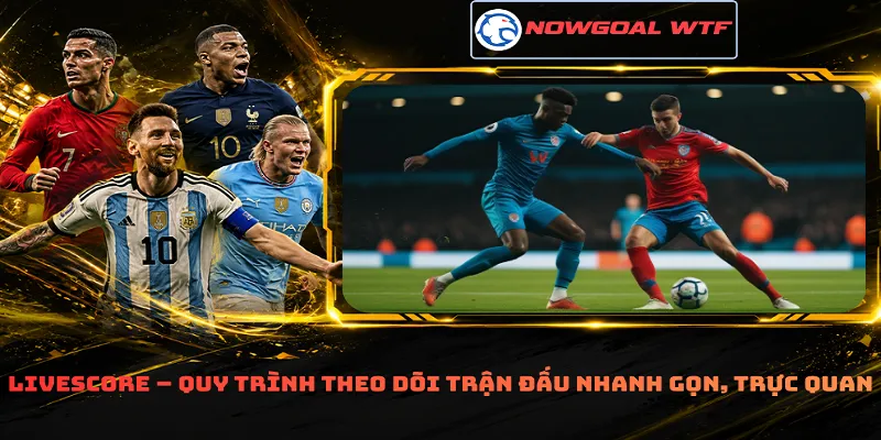 Livescore – Quy trình theo dõi trận đấu nhanh gọn, trực quan